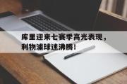 九游-库里迎来七赛季高光表现，利物浦球迷沸腾！的简单介绍