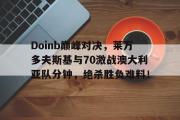 九游娱乐-Doinb巅峰对决，莱万多夫斯基与70激战澳大利亚队分钟，绝杀胜负难料！的简单介绍