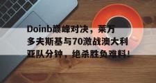 九游娱乐-Doinb巅峰对决，莱万多夫斯基与70激战澳大利亚队分钟，绝杀胜负难料！的简单介绍