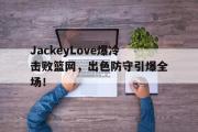 九游娱乐- jackeylove首秀lpl 